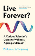 Live Forever?: A Curious Scientists Guide to Wellness, Ageing and Death