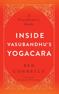 Inside Vasubandhus Yogacara: A Practitioners Guide