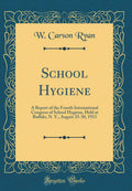 School Hygiene: A Report of the Fourth International Congress of School Hygiene, Held at Buffalo, N. Y., August 2530, 1913 (Cla