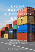 Export BusinessA Beginners Guide: A practical guide for starting export business