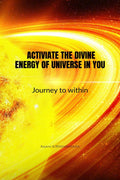 ACTIVIATE THE DIVINE ENERGY OF UNIVERSE IN YOU : SELF HELP