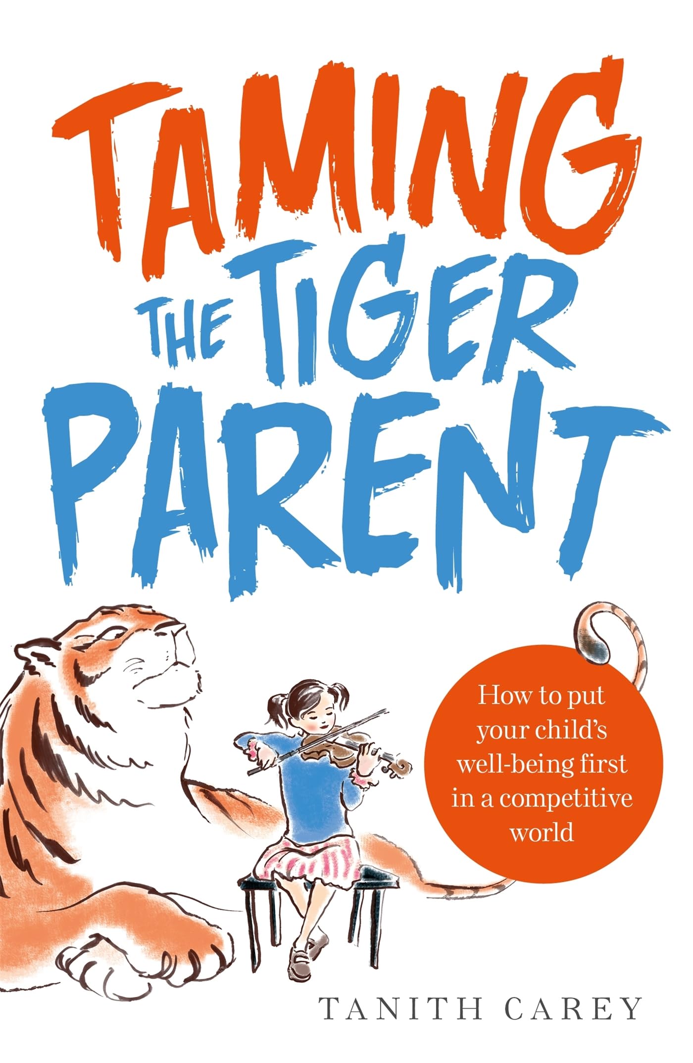 Taming the Tiger Parent: How to Put Your Childs WellBeing First in a Competitive World
