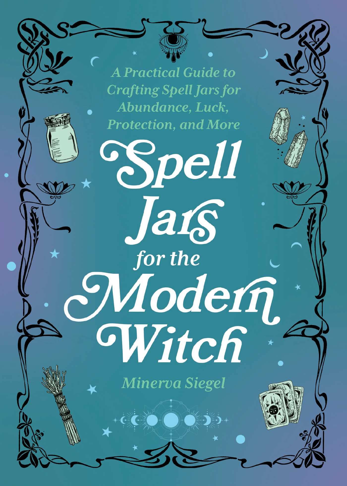 Spell Jars for the Modern Witch: A Practical Guide to Crafting Spell Jars for Abundance, Luck, Protection, and More (Books for M