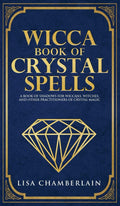 Wicca Book of Crystal Spells: A Beginners Book of Shadows for Wiccans, Witches, and Other Practitioners of Crystal Magic