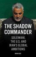 The Shadow Commander: Soleimani, the U.S., and Irans Global Ambitions