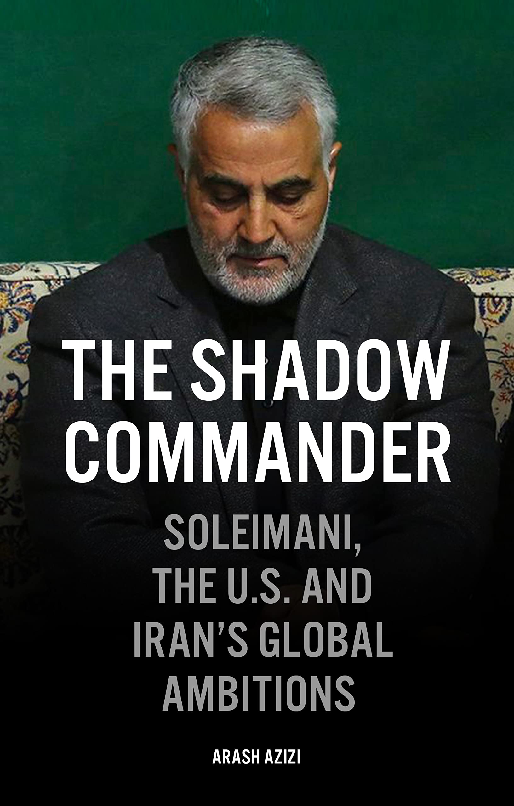 The Shadow Commander: Soleimani, the U.S., and Irans Global Ambitions