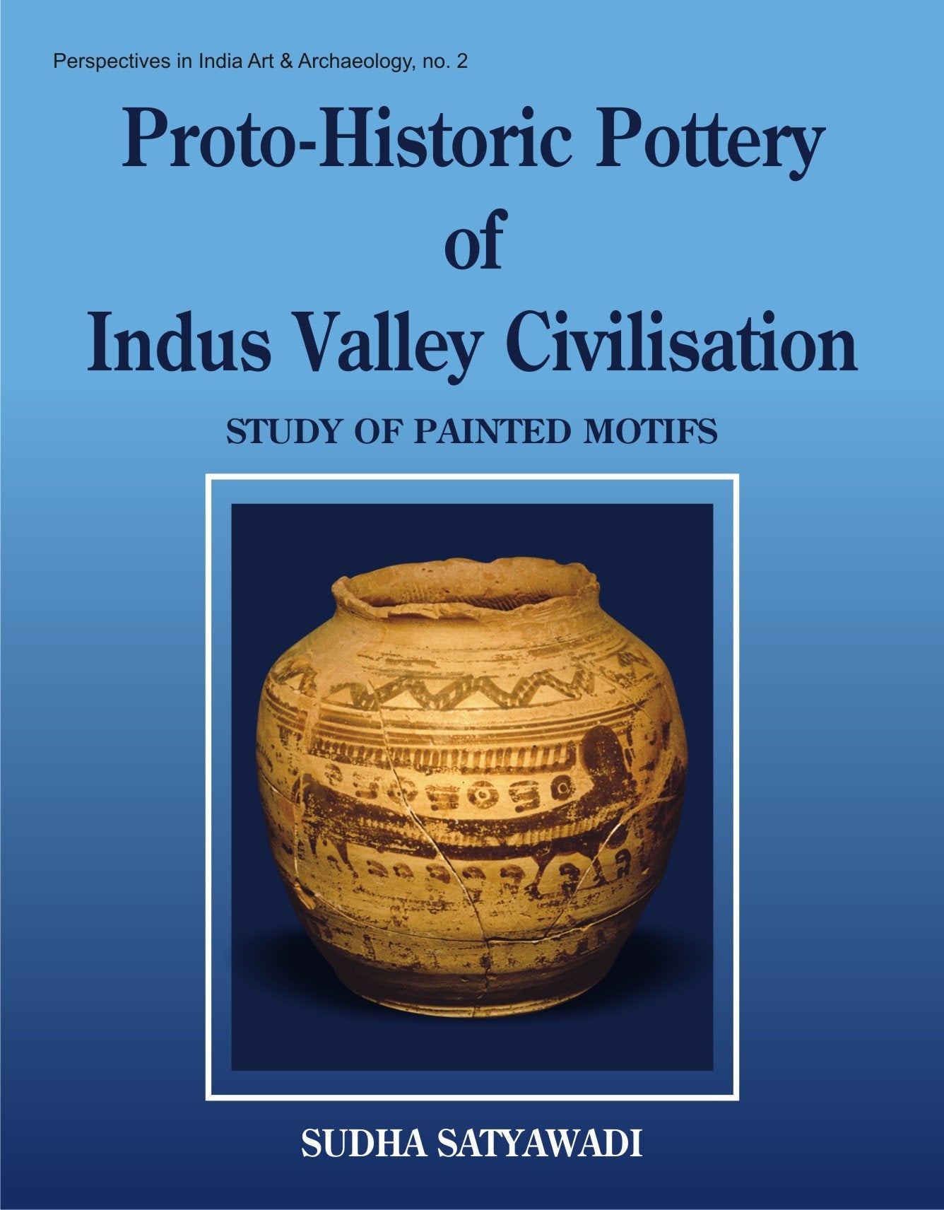 Protohistoric Pottery of the Indus Valley Civilizations: Study of Painted Motifs: 2 (Perspectives in Indian Art & Archaeology)