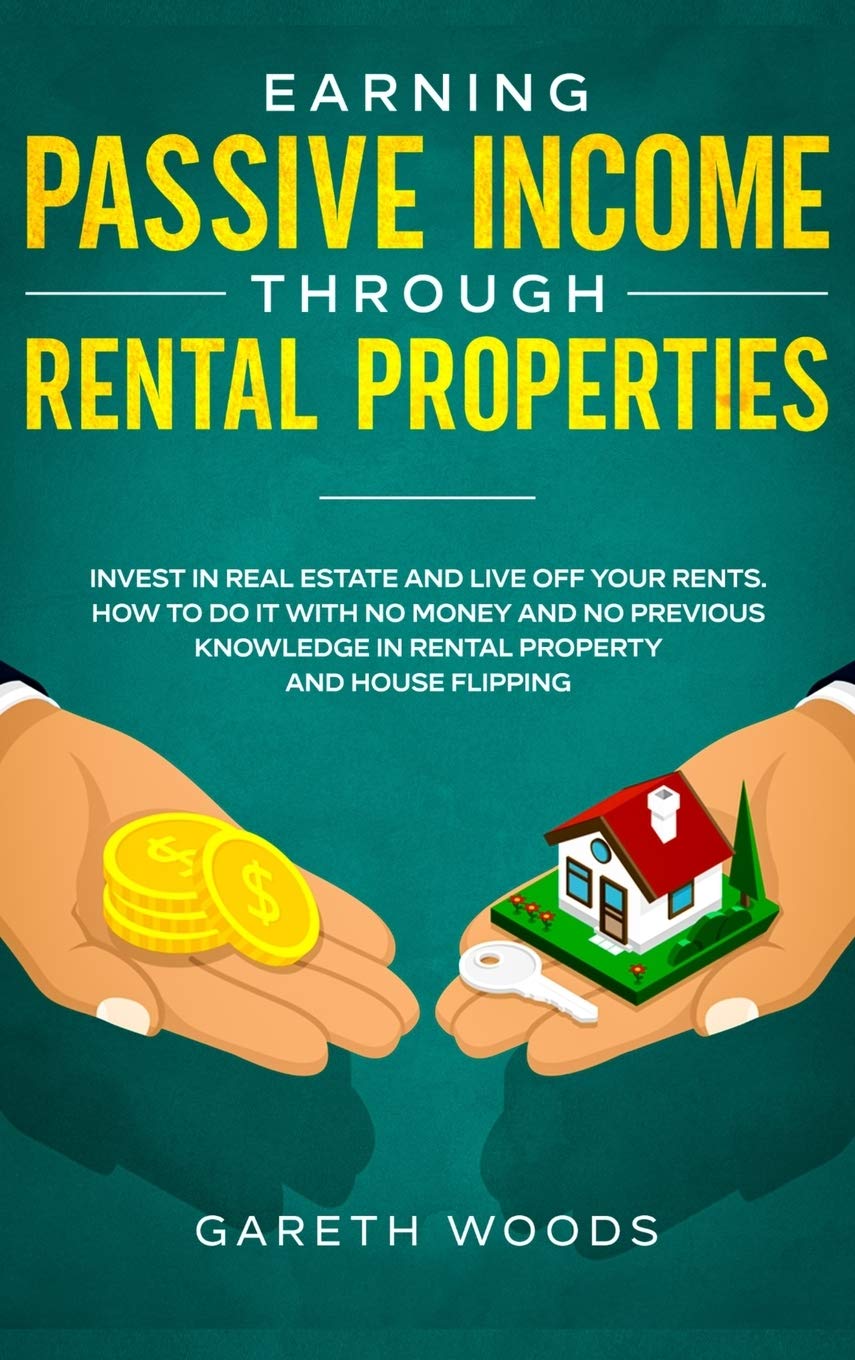 Earning Passive Income Through Rental Properties: Invest in Real Estate and Live off Your Rents. How to Do it With No Money and 