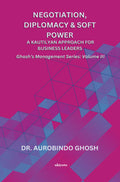 Negotiation, Diplomacy & Soft Power: A Kautilyan Approach for Business Leaders Ghoshs Management Series Vol III: A Kautilyan A