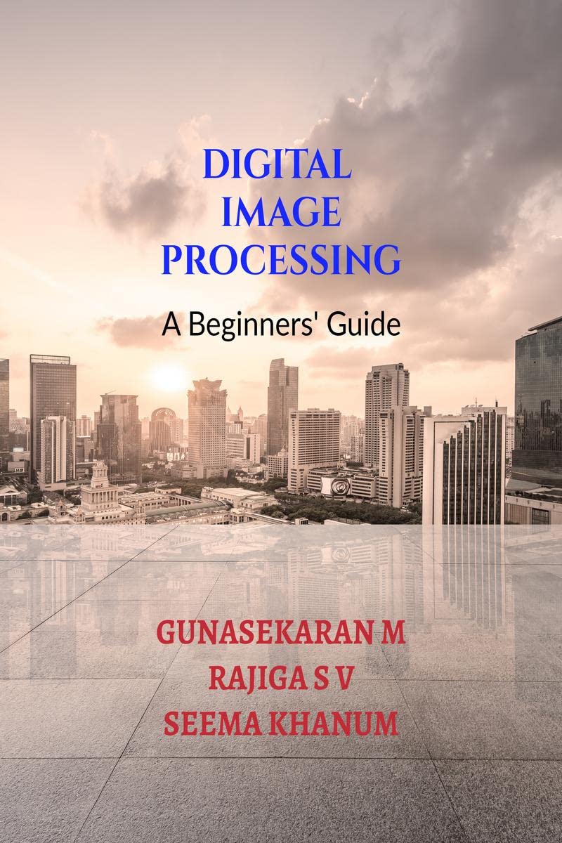 Digital Image Processing : A Beginners Guide