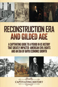 Reconstruction Era And Gilded Age: A Captivating Guide To A Period In Us History That Greatly Impacted American Civil Rights And