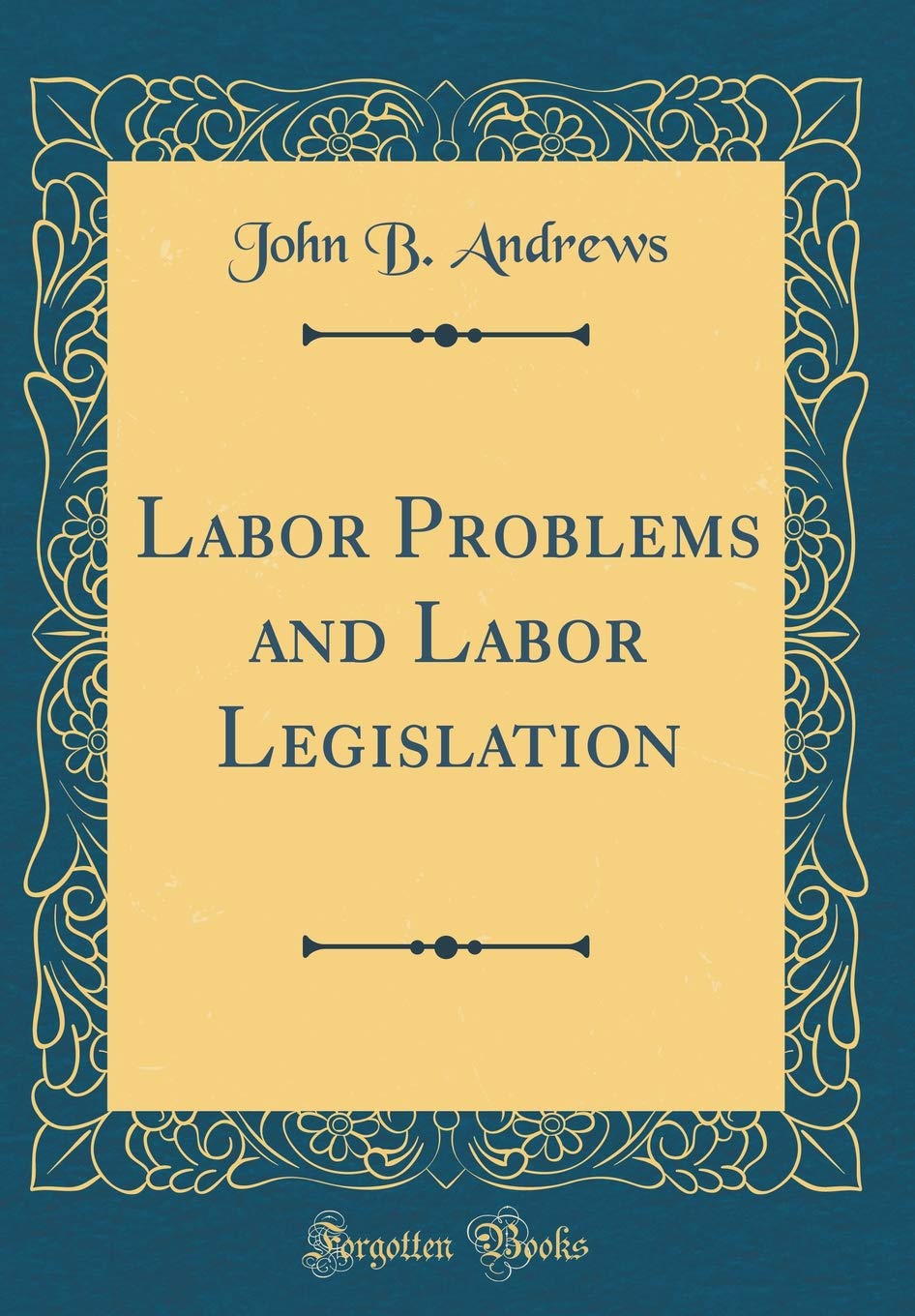 Labor Problems and Labor Legislation (Classic Reprint)