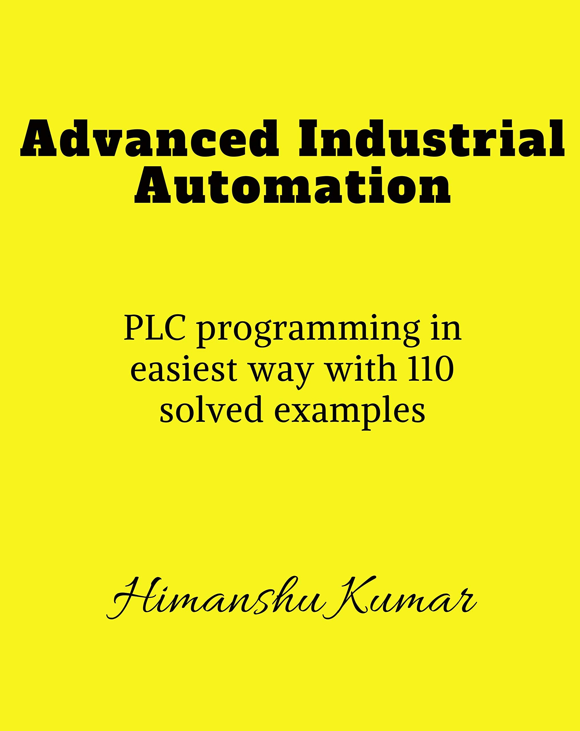 Advanced Industrial Automation : Plc Programming In Simplest Way With 110 Solved Examples.