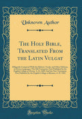 The Holy Bible, Translated From the Latin Vulgat: Diligently Compared With the Hebrew, Greek, and Other Editions, in Divers Lang