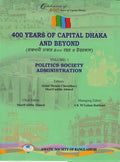 400 Years of Capital Dhaka and Beyond, Volume I: Politics Society Administration