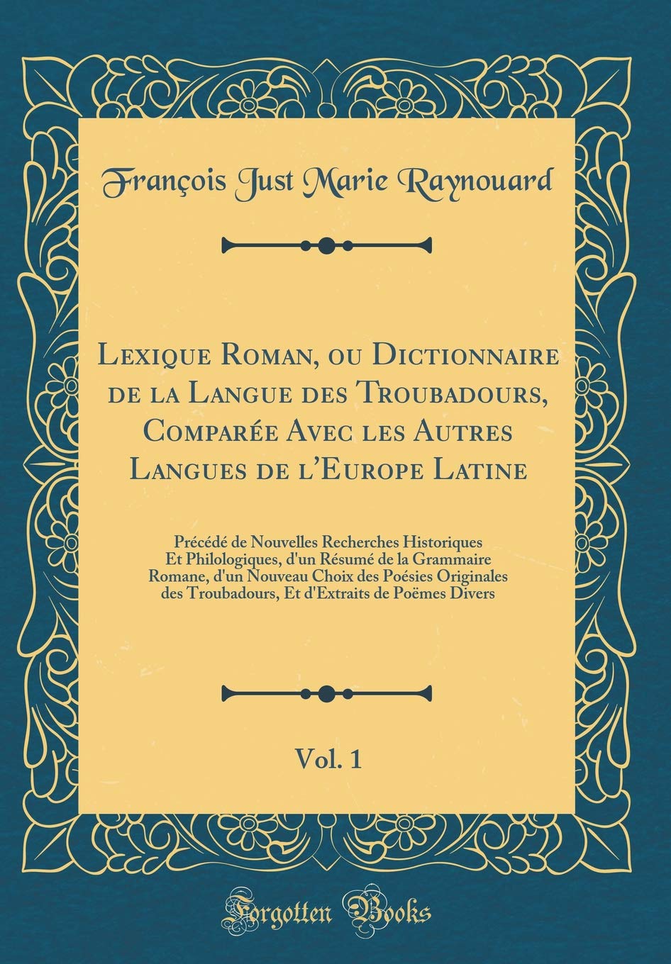 Lexique Roman, ou Dictionnaire de la Langue des Troubadours, Compare Avec les Autres Langues de lEurope Latine, Vol. 1: Prcd d