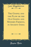 The Gospel and the Plow or the Old Gospel and Modern Farming, in Ancient India (Classic Reprint)