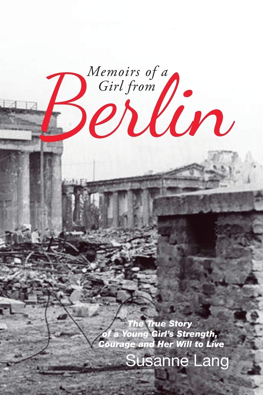 Memoirs of a Girl from Berlin: The True Story of a Young Girls Strength and Courage and Her Will to Live