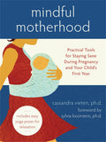 Mindful Motherhood: Practical Tools for Staying Sane During Pregnancy and Your Childs First Year