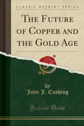 The Future of Copper and the Gold Age (Classic Reprint)