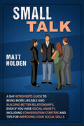 Small Talk: A Shy Introverts Guide to Being More Likeable and Building Better Relationships, Even If You Have Social Anxiety, In
