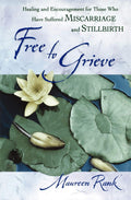 Free to Grieve: Healing and Encouragement for Those Who Have Suffered Miscarriage and Stillbirth
