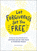 Let Forgiveness Set You Free: A StepByStep Workbook For Letting Go Of The Pain & Finding Peace