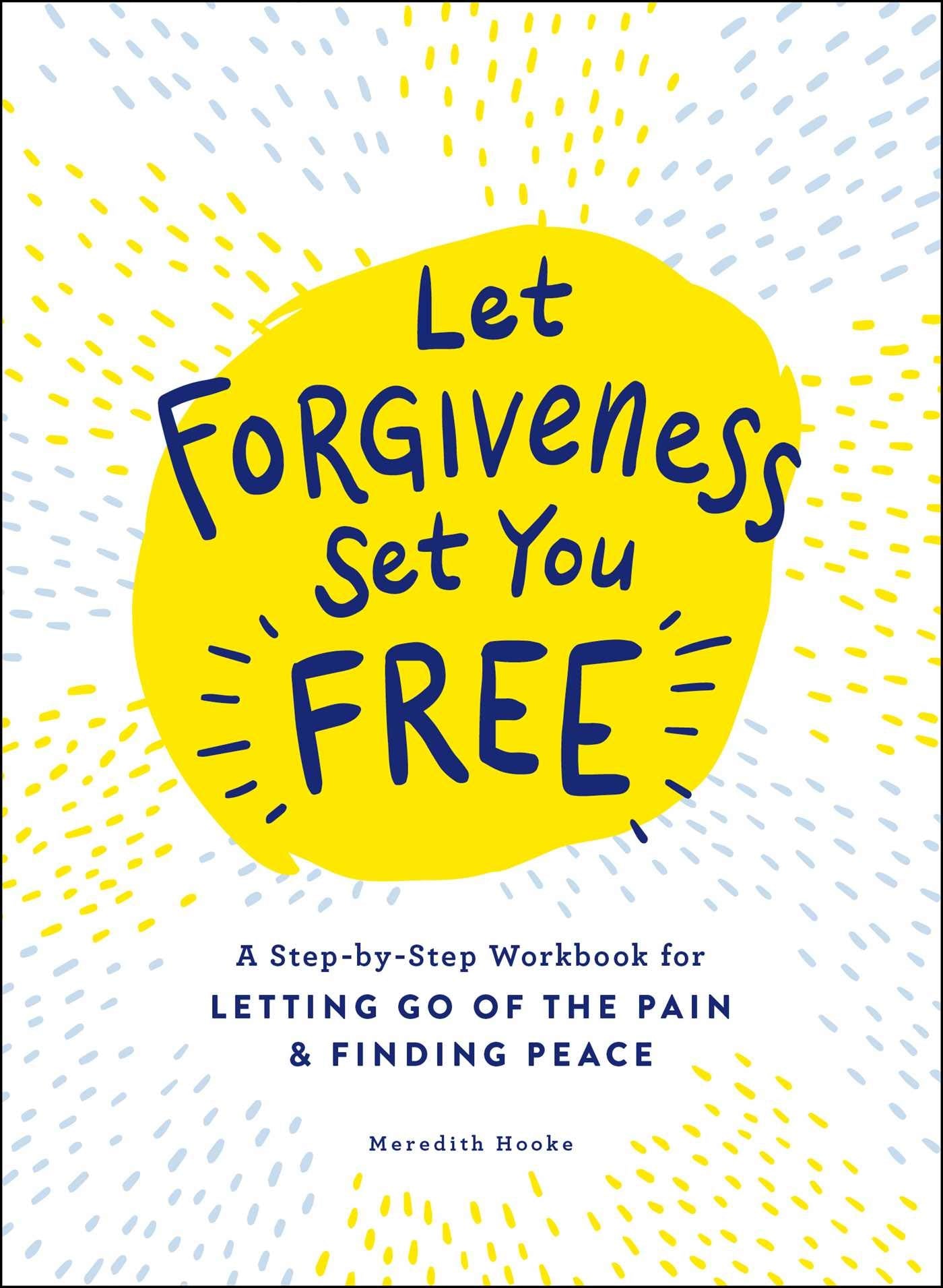 Let Forgiveness Set You Free: A StepByStep Workbook For Letting Go Of The Pain & Finding Peace