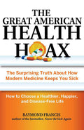 The Great American Health Hoax: The Surprising Truth About How Modern Medicine Keeps You SickHow to Choose a Healthier, Happier