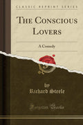 The Conscious Lovers: A Comedy (Classic Reprint)