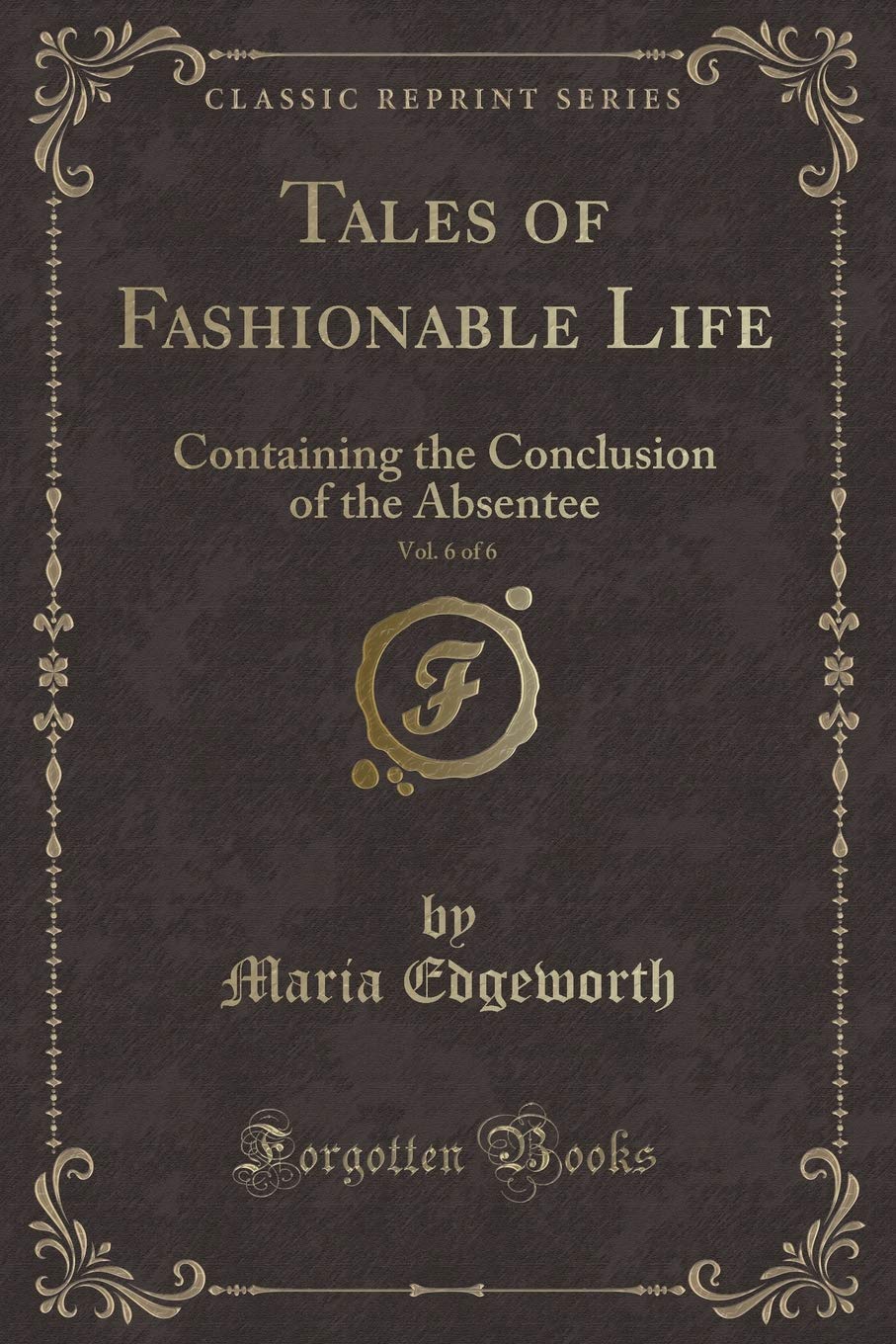 Tales of Fashionable Life, Vol. 6 of 6: Containing the Conclusion of the Absentee (Classic Reprint)