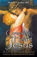 Consoling the Heart of Jesus: A DoItYourself Retreat Inspired by the Spiritual Exercises of St. Ignatius