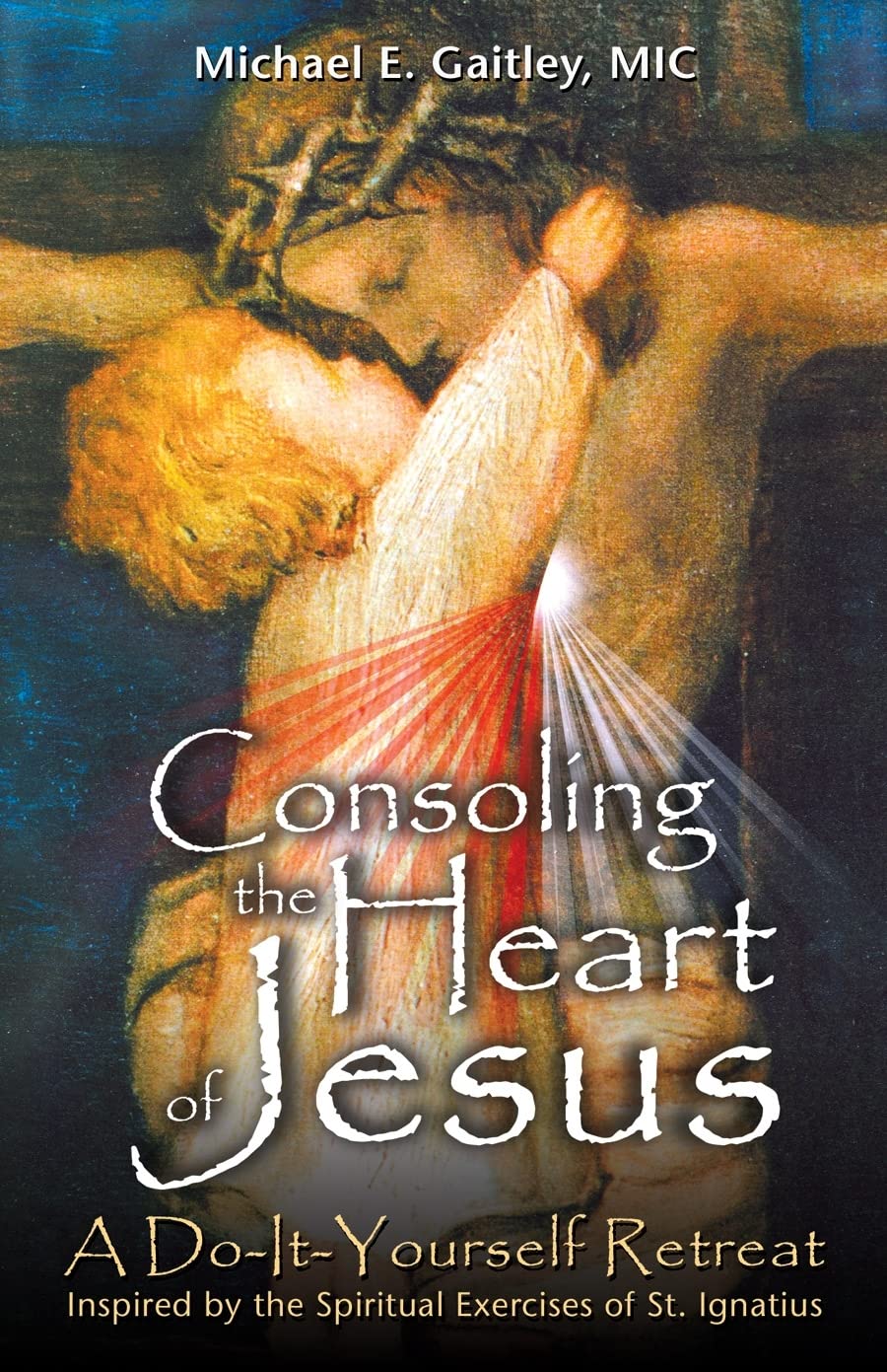 Consoling the Heart of Jesus: A DoItYourself Retreat Inspired by the Spiritual Exercises of St. Ignatius