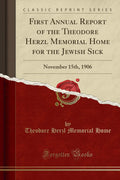 First Annual Report of the Theodore Herzl Memorial Home for the Jewish Sick: November 15th, 1906 (Classic Reprint)