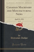 Canadian Machinery and Manufacturing News, Vol. 25: April 21, 1921 (Classic Reprint)