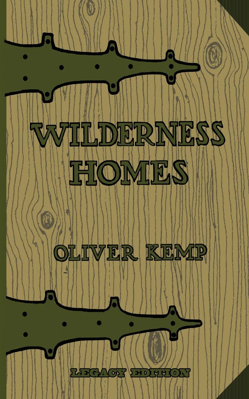 Wilderness Homes (Legacy Edition): A Classic Manual On Log Cabin Lifestyle, Construction, And Furnishing: 6 (The Cabin Life And 