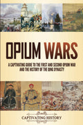 Opium Wars: A Captivating Guide to the First and Second Opium War and the History of the Qing Dynasty (Military History)