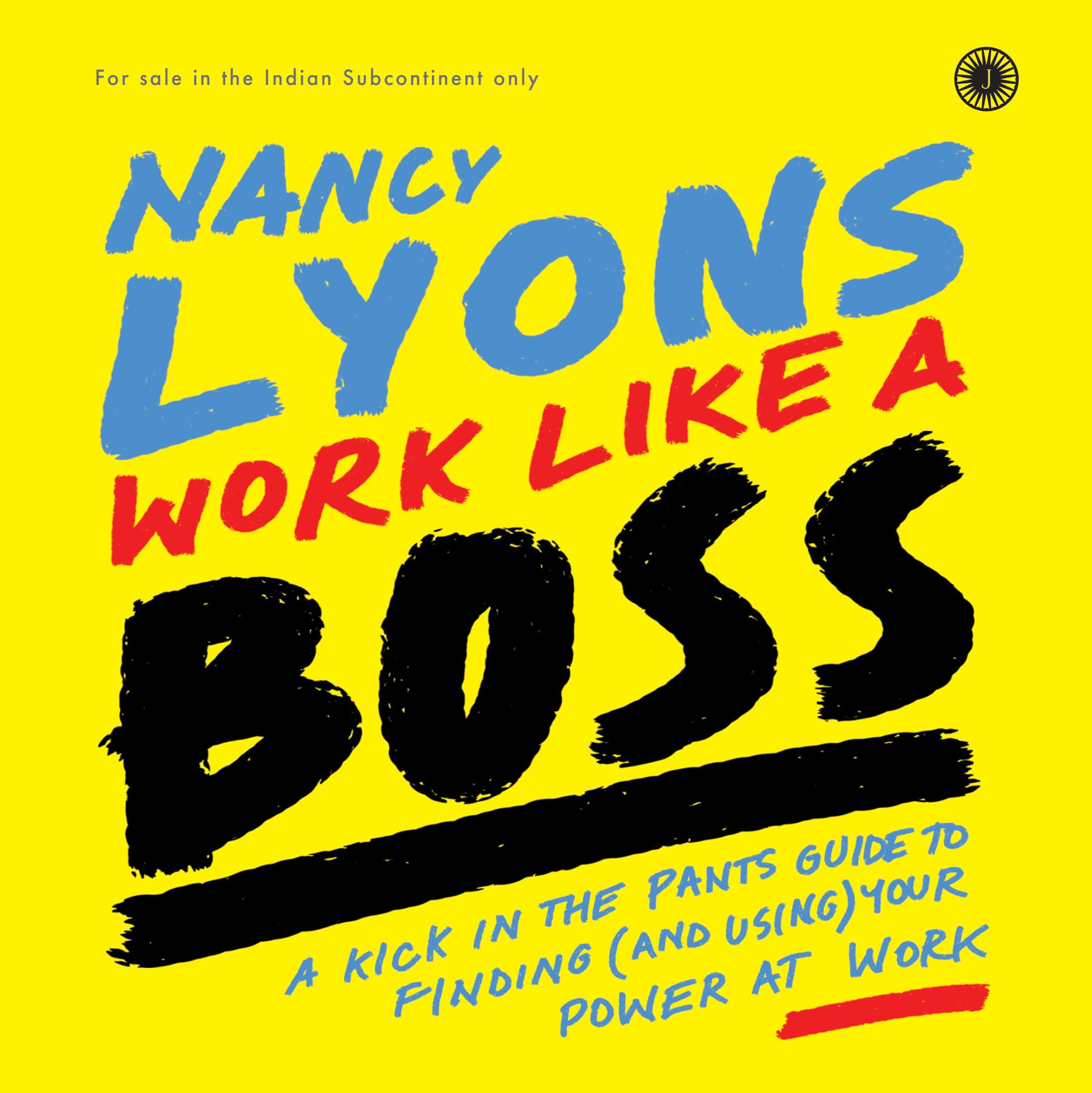 Work Like A Boss: A KickInThePants Guide To Finding (And Using) Your Power At Work