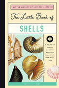 The Little Book Of Shells: A Guide To Shells And The Amazing Creatures Who Make Them: 5 (The Little Library Of Natural History)