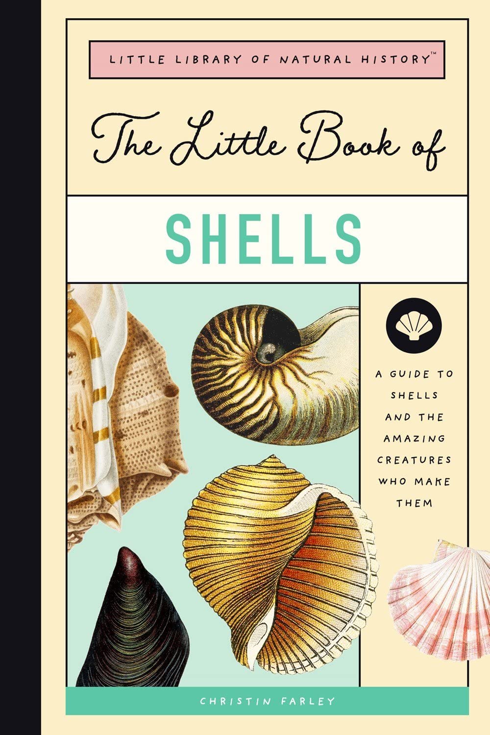 The Little Book Of Shells: A Guide To Shells And The Amazing Creatures Who Make Them: 5 (The Little Library Of Natural History)