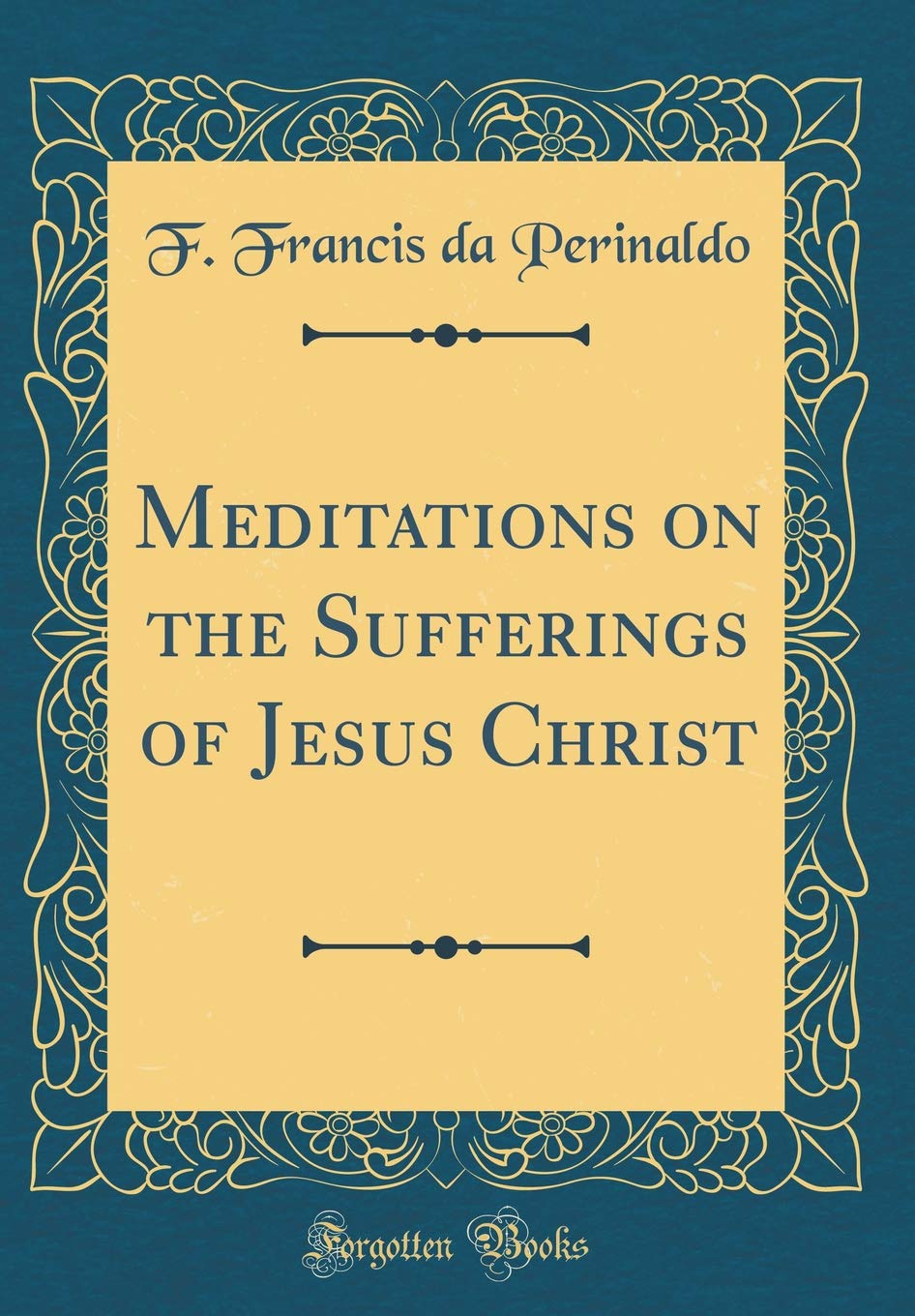 Meditations on the Sufferings of Jesus Christ (Classic Reprint)