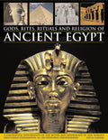Gods, Rites, Rituals and Religion of Ancient Egypt: A Fascinating Exploration Of The Myths And Mythology Of The WorldS Great Ci