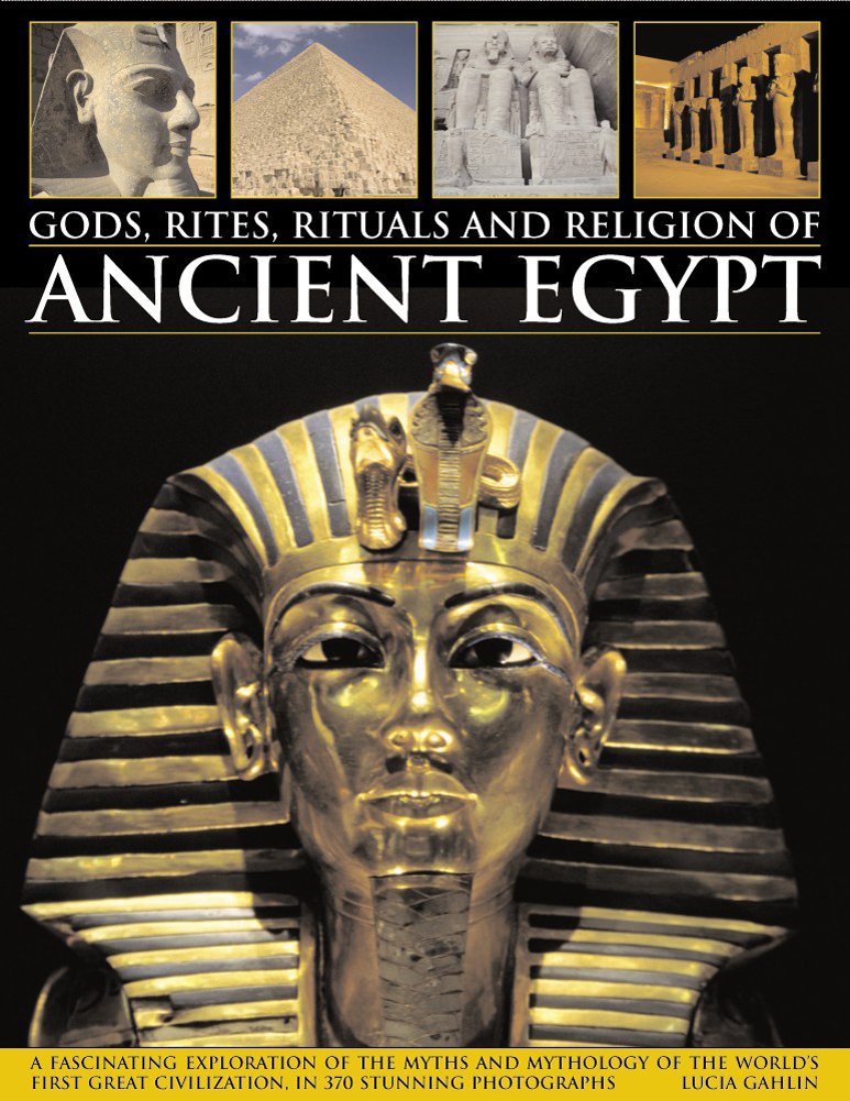 Gods, Rites, Rituals and Religion of Ancient Egypt: A Fascinating Exploration Of The Myths And Mythology Of The WorldS Great Ci