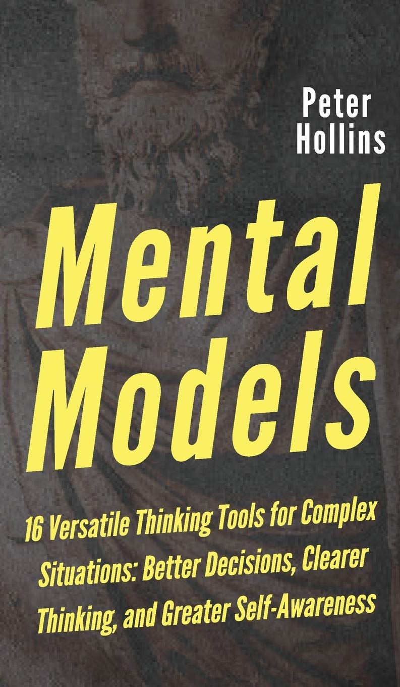 Mental Models: 16 Versatile Thinking Tools for Complex Situations: Better Decisions, Clearer Thinking, and Greater SelfAwarenes