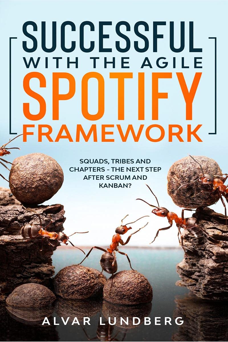 Successful With The Agile Spotify Framework : Squads, Tribes And Chapters  The Next Step After Scrum And Kanban?