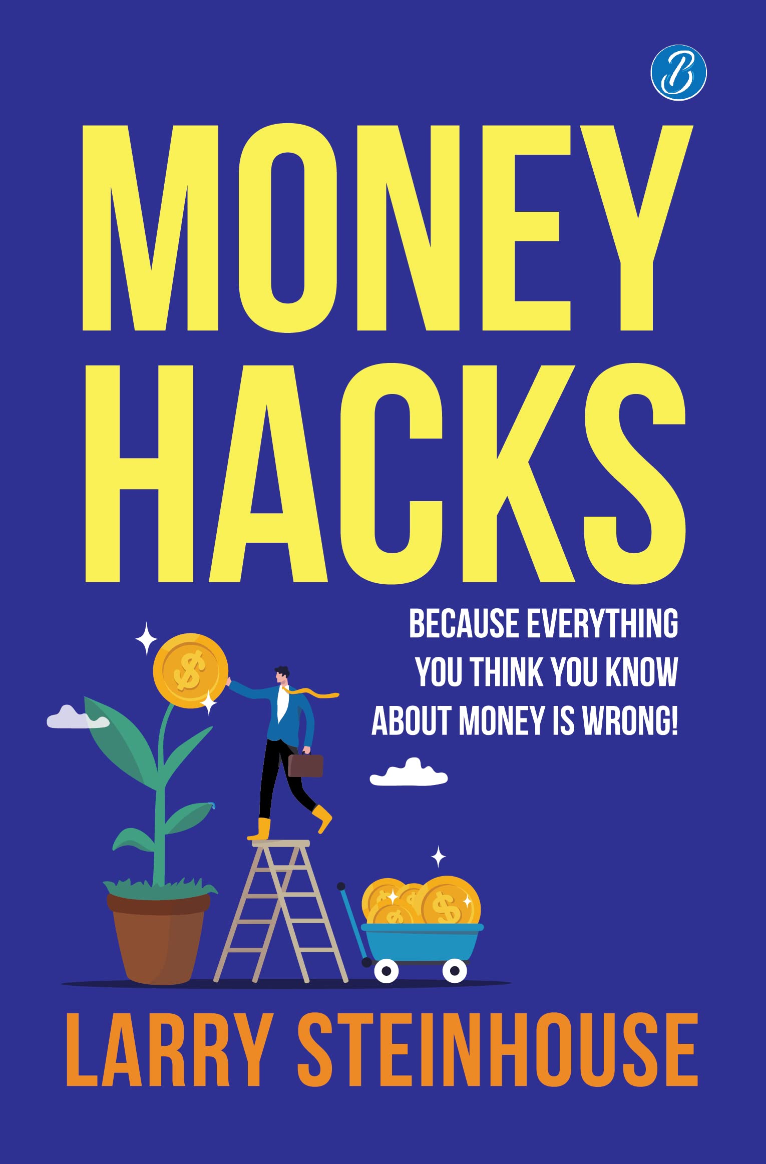 Money Hacks: Because everything you think you know about money is wrong!  The smartest ways to make more money
