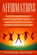 Affirmations: Over 1000 Daily Affirmations for Positive Thinking, Wealth, Success, Love, Happiness, Abundance, SelfEsteem, Moti