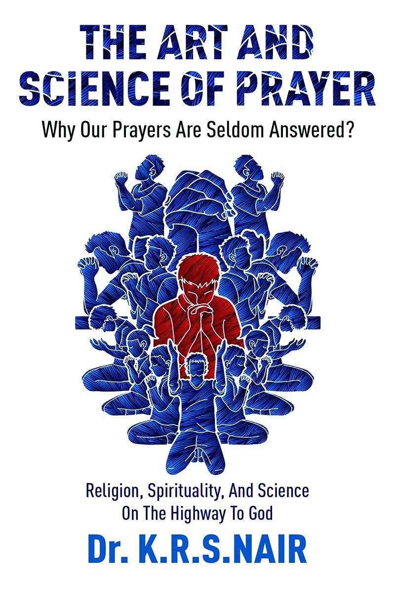 The Art And Science Of Prayer : Why Our Prayers Are Seldom Answered? : Religion, Spirituality, And Science On The Highway To God