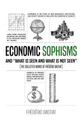 Economic Sophisms And What Is Seen And What Is Not Seen (The Collected Works Of Frdric Bastiat)