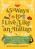 45 Ways to Live Like an Italian: ItalianInspired SelfCare Traditions for Everyday Happiness